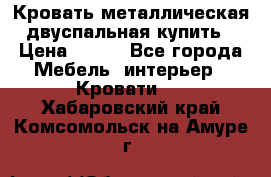 Кровать металлическая двуспальная купить › Цена ­ 850 - Все города Мебель, интерьер » Кровати   . Хабаровский край,Комсомольск-на-Амуре г.